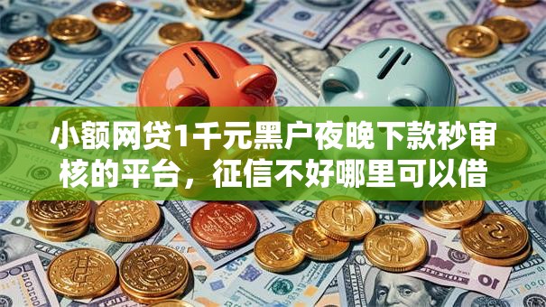 小额网贷1千元黑户夜晚下款秒审核的平台，征信不好哪里可以借钱的7个平台介绍