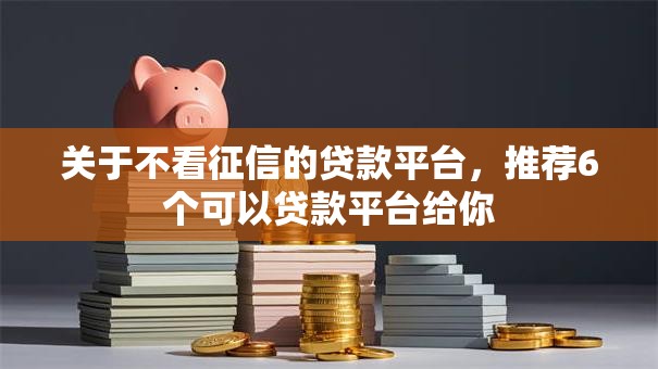 关于不看征信的贷款平台,推荐6个可以贷款平台给你 关于不看征信的贷款平台,推荐6个可以贷款平台给你