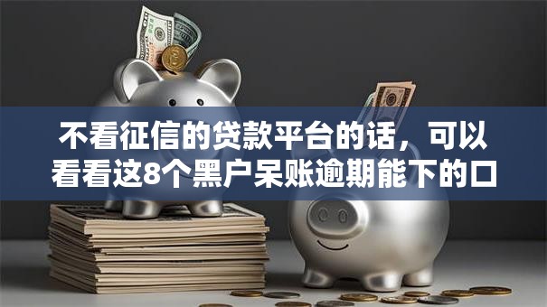 不看征信的贷款平台的话,可以看看这8个黑户呆账逾期能下的口子 不看征信的贷款平台的话,可以看看这8个黑户呆账逾期能下的口子