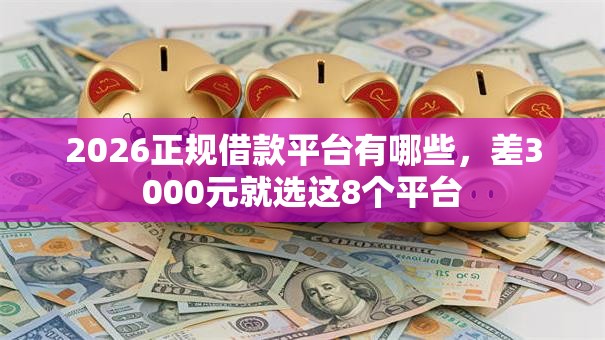 2026正规借款平台有哪些,差3000元就选这8个平台 2026正规借款平台有哪些,差3000元就选这8个平台