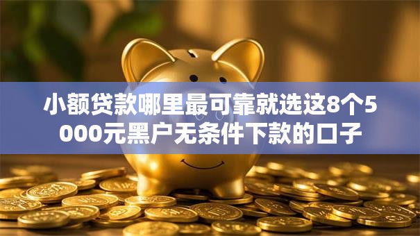 小额贷款哪里最可靠就选这8个5000元黑户无条件下款的口子