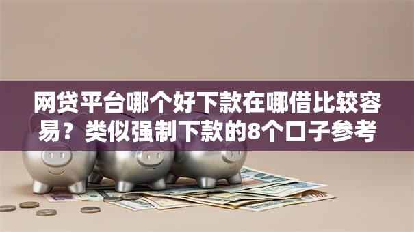 网贷平台哪个好下款在哪借比较容易？类似强制下款的8个口子参考
