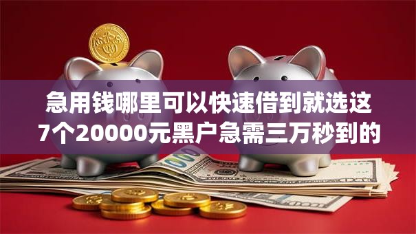 急用钱哪里可以快速借到就选这7个20000元黑户急需三万秒到的的app