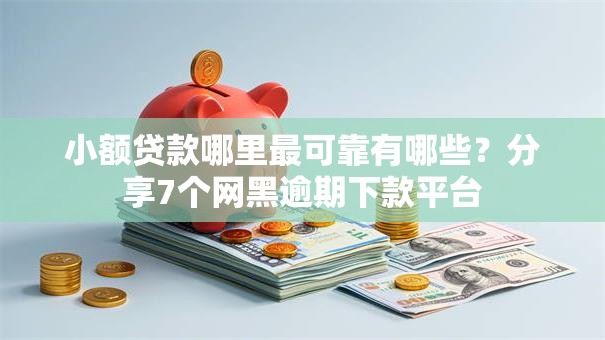 小额贷款哪里最可靠有哪些?分享7个网黑逾期下款平台 小额贷款哪里最可靠有哪些?分享7个网黑逾期下款平台