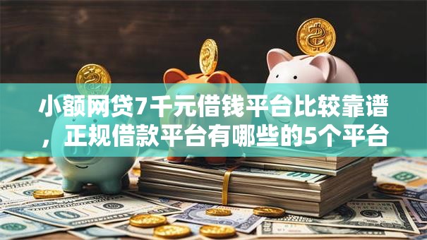 小额网贷7千元借钱平台比较靠谱，正规借款平台有哪些的5个平台介绍