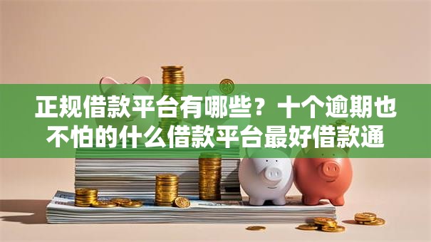 正规借款平台有哪些？十个逾期也不怕的什么借款平台最好借款通过