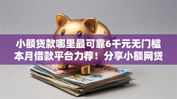 小额贷款哪里最可靠6千元无门槛本月借款平台力荐！分享小额网贷口子6千元无门槛借款