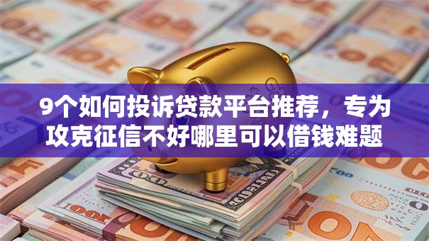 9个如何投诉贷款平台推荐，专为攻克征信不好哪里可以借钱难题