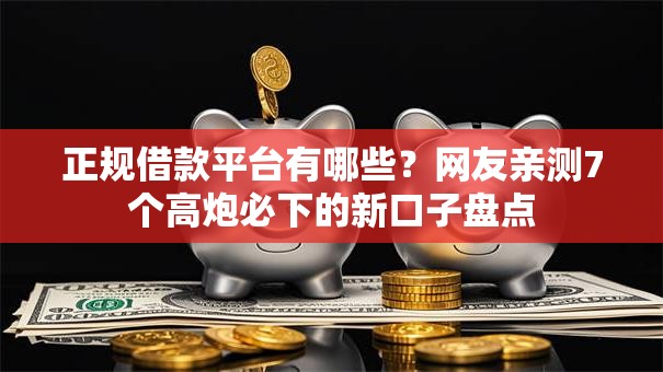 正规借款平台有哪些？网友亲测7个高炮必下的新口子盘点
