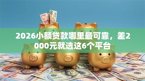 2026小额贷款哪里最可靠,差2000元就选这6个平台 2026小额贷款哪里最可靠,差2000元就选这6个平台