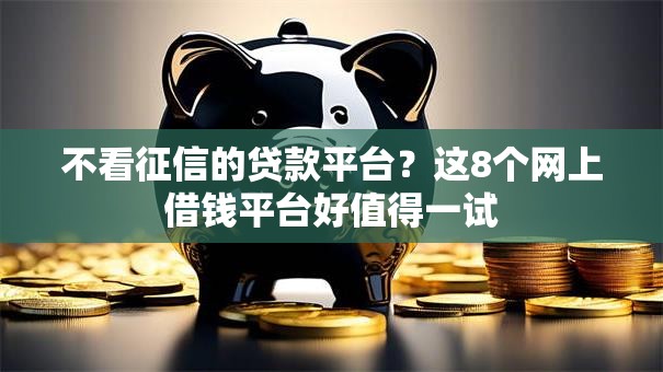 不看征信的贷款平台?这8个网上借钱平台好值得一试 不看征信的贷款平台?这8个网上借钱平台好值得一试