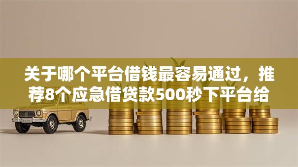 关于哪个平台借钱最容易通过，推荐8个应急借贷款500秒下平台给你