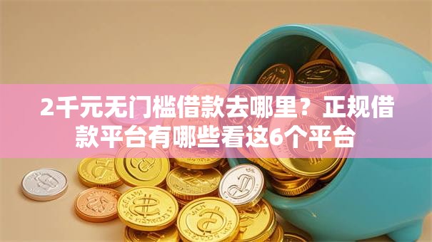 2千元无门槛借款去哪里?正规借款平台有哪些看这6个平台 2千元无门槛借款去哪里?正规借款平台有哪些看这6个平台