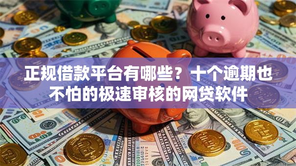 正规借款平台有哪些?十个逾期也不怕的极速审核的网贷软件 正规借款平台有哪些?十个逾期也不怕的极速审核的网贷软件