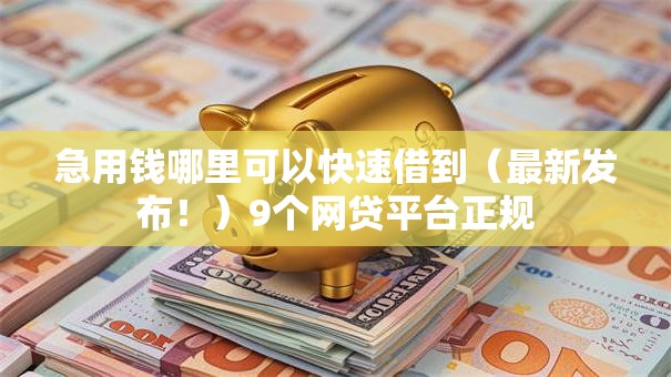 急用钱哪里可以快速借到(最新发布!)9个网贷平台正规 急用钱哪里可以快速借到(最新发布!)9个网贷平台正规