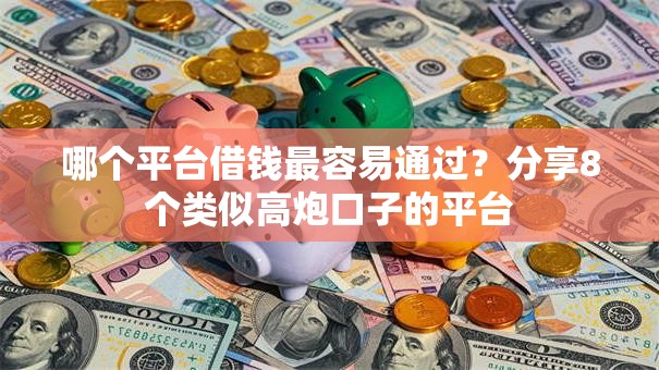 哪个平台借钱最容易通过?分享8个类似高炮口子的平台 哪个平台借钱最容易通过?分享8个类似高炮口子的平台
