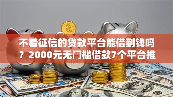 不看征信的贷款平台能借到钱吗?2000元无门槛借款7个平台推荐 不看征信的贷款平台能借到钱吗?2000元无门槛借款7个平台推荐
