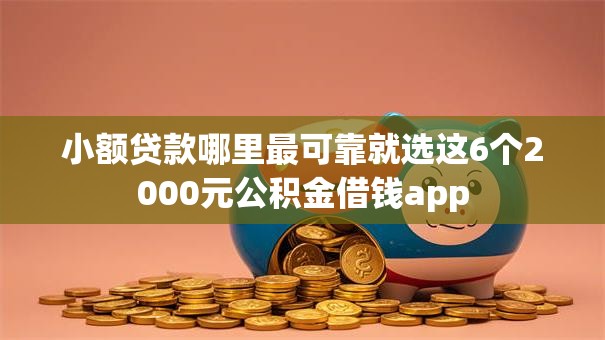 小额贷款哪里最可靠就选这6个2000元公积金借钱app 小额贷款哪里最可靠就选这6个2000元公积金借钱app