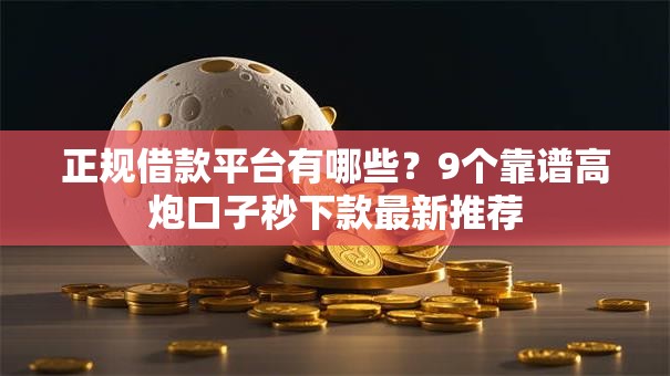 正规借款平台有哪些？9个靠谱高炮口子秒下款最新推荐
