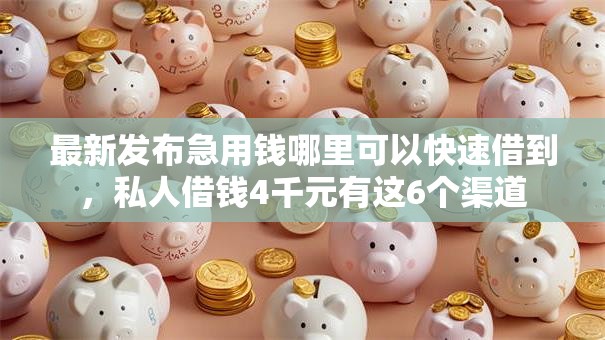 最新发布急用钱哪里可以快速借到,私人借钱4千元有这6个渠道 最新发布急用钱哪里可以快速借到,私人借钱4千元有这6个渠道
