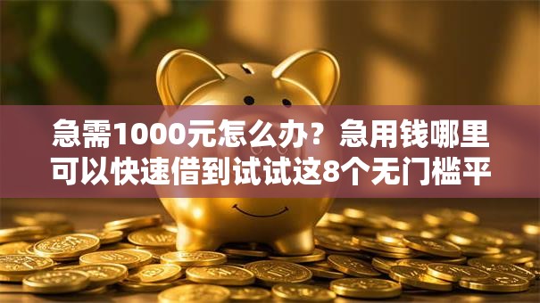 急需1000元怎么办？急用钱哪里可以快速借到试试这8个无门槛平台