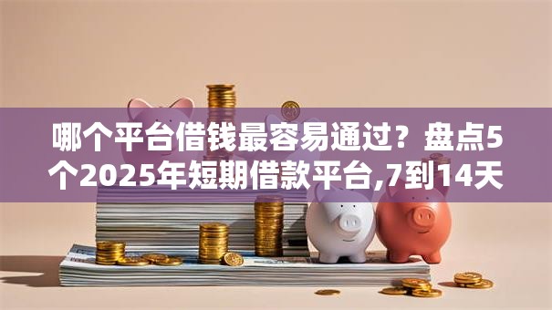 哪个平台借钱最容易通过?盘点5个2025年短期借款平台,7到14天给你参考 哪个平台借钱最容易通过?盘点5个2025年短期借款平台,7到14天给你参考