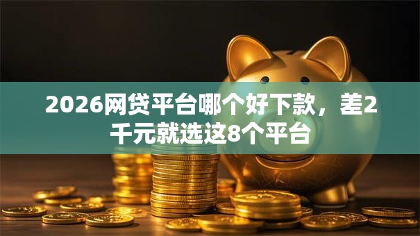 2026网贷平台哪个好下款，差2千元就选这8个平台