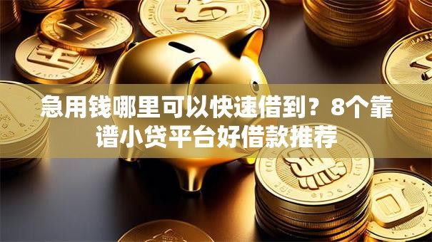 急用钱哪里可以快速借到？8个靠谱小贷平台好借款推荐