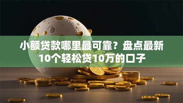 小额贷款哪里最可靠?盘点最新10个轻松贷10万的口子 小额贷款哪里最可靠?盘点最新10个轻松贷10万的口子