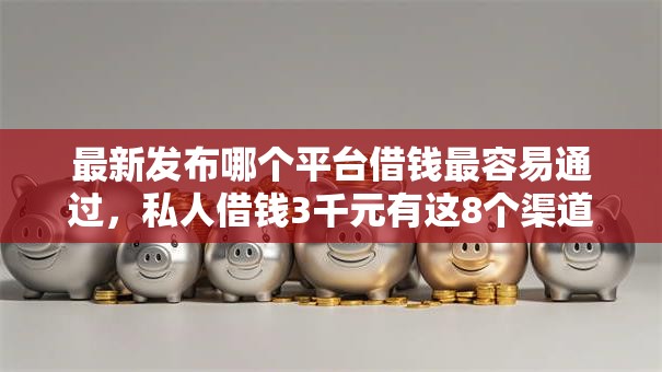 最新发布哪个平台借钱最容易通过,私人借钱3千元有这8个渠道 最新发布哪个平台借钱最容易通过,私人借钱3千元有这8个渠道