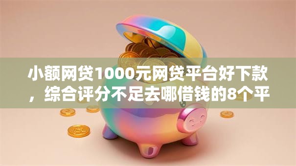 小额网贷1000元网贷平台好下款,综合评分不足去哪借钱的8个平台介绍 小额网贷1000元网贷平台好下款,综合评分不足去哪借钱的8个平台介绍