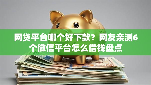 网贷平台哪个好下款?网友亲测6个微信平台怎么借钱盘点 网贷平台哪个好下款?网友亲测6个微信平台怎么借钱盘点