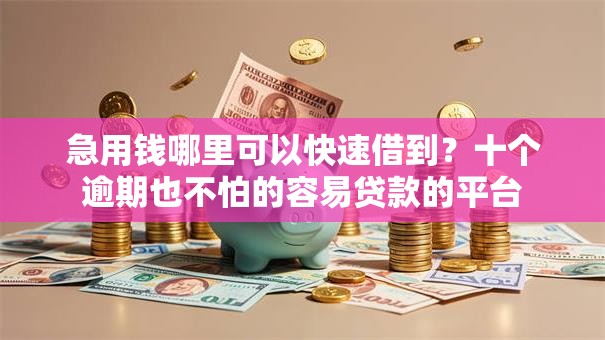 急用钱哪里可以快速借到?十个逾期也不怕的容易贷款的平台 急用钱哪里可以快速借到?十个逾期也不怕的容易贷款的平台