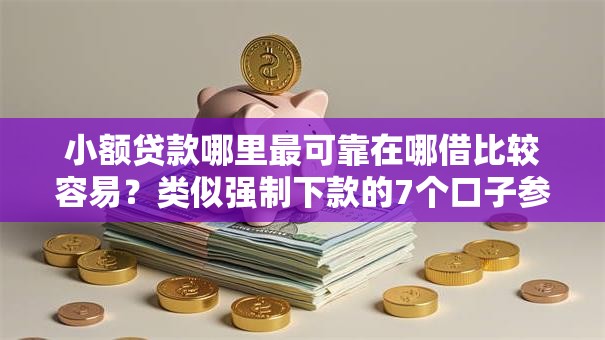 小额贷款哪里最可靠在哪借比较容易?类似强制下款的7个口子参考 小额贷款哪里最可靠在哪借比较容易?类似强制下款的7个口子参考