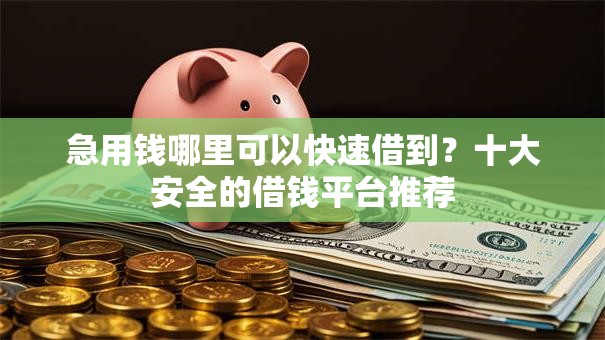急用钱哪里可以快速借到?十大安全的借钱平台推荐 急用钱哪里可以快速借到?十大安全的借钱平台推荐