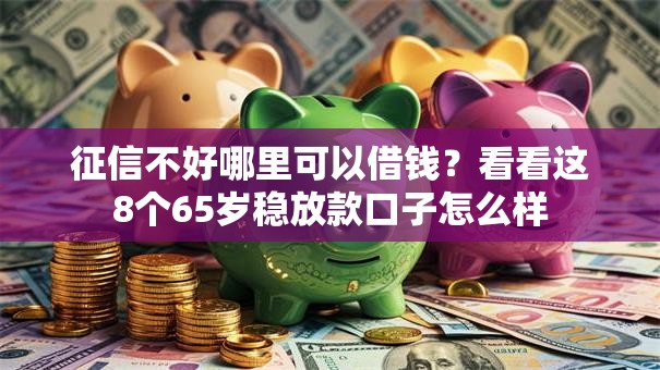 征信不好哪里可以借钱?看看这8个65岁稳放款口子怎么样 征信不好哪里可以借钱?看看这8个65岁稳放款口子怎么样