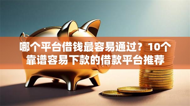 哪个平台借钱最容易通过?10个靠谱容易下款的借款平台推荐 哪个平台借钱最容易通过?10个靠谱容易下款的借款平台推荐