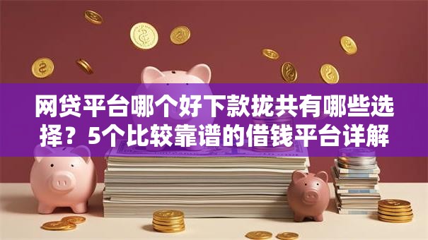 网贷平台哪个好下款拢共有哪些选择?5个比较靠谱的借钱平台详解 网贷平台哪个好下款拢共有哪些选择?5个比较靠谱的借钱平台详解