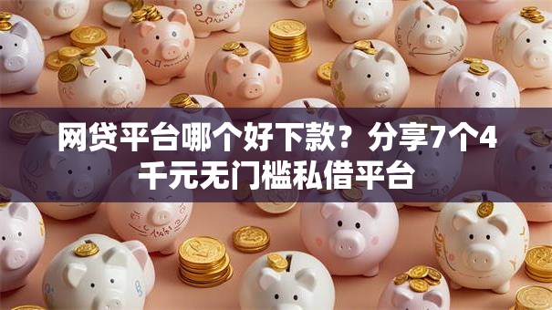 网贷平台哪个好下款?分享7个4千元无门槛私借平台 网贷平台哪个好下款?分享7个4千元无门槛私借平台