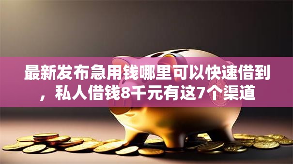 最新发布急用钱哪里可以快速借到,私人借钱8千元有这7个渠道 最新发布急用钱哪里可以快速借到,私人借钱8千元有这7个渠道