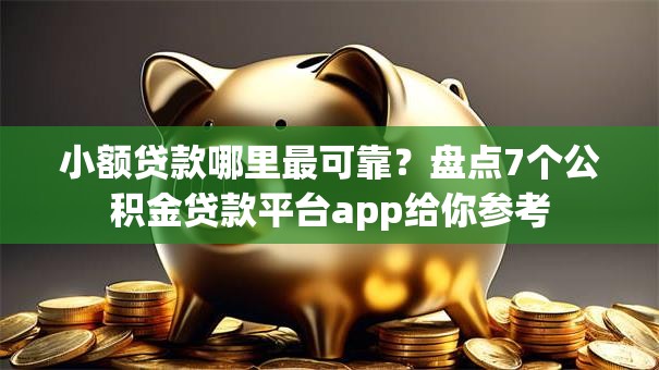 小额贷款哪里最可靠?盘点7个公积金贷款平台app给你参考 小额贷款哪里最可靠?盘点7个公积金贷款平台app给你参考