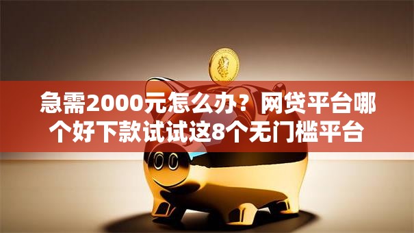 急需2000元怎么办?网贷平台哪个好下款试试这8个无门槛平台 急需2000元怎么办?网贷平台哪个好下款试试这8个无门槛平台