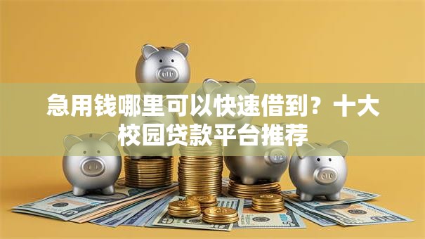 急用钱哪里可以快速借到?十大校园贷款平台推荐 急用钱哪里可以快速借到?十大校园贷款平台推荐