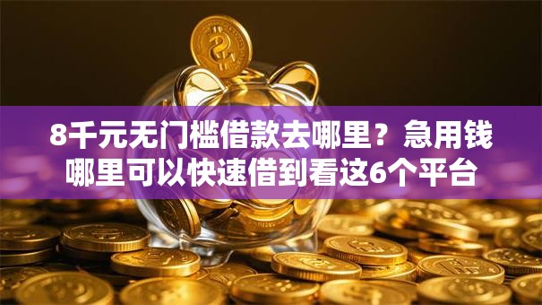 8千元无门槛借款去哪里?急用钱哪里可以快速借到看这6个平台 8千元无门槛借款去哪里?急用钱哪里可以快速借到看这6个平台