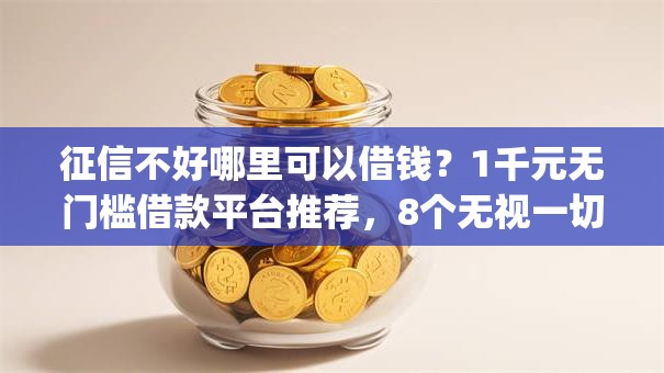 征信不好哪里可以借钱?1千元无门槛借款平台推荐,8个无视一切是人就下款的app盘点 征信不好哪里可以借钱?1千元无门槛借款平台推荐,8个无视一切是人就下款的app盘点