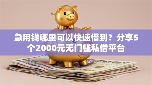 急用钱哪里可以快速借到?分享5个2000元无门槛私借平台 急用钱哪里可以快速借到?分享5个2000元无门槛私借平台