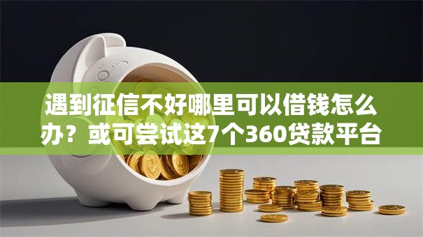 遇到征信不好哪里可以借钱怎么办？或可尝试这7个360贷款平台