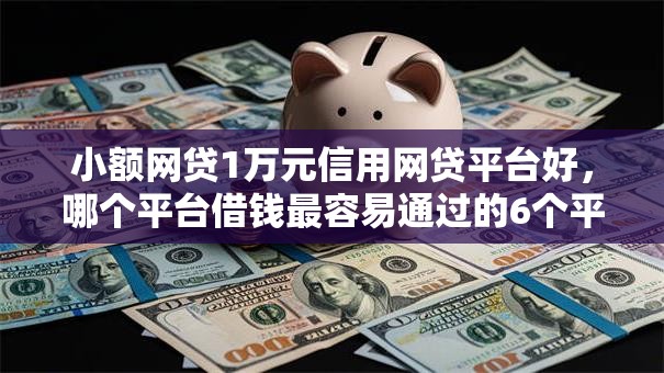 小额网贷1万元信用网贷平台好,哪个平台借钱最容易通过的6个平台介绍 小额网贷1万元信用网贷平台好,哪个平台借钱最容易通过的6个平台介绍