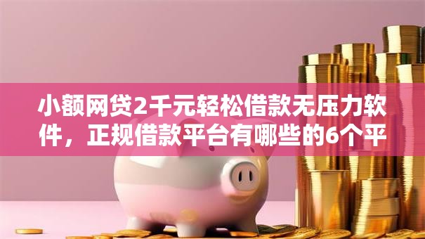 小额网贷2千元轻松借款无压力软件,正规借款平台有哪些的6个平台介绍 小额网贷2千元轻松借款无压力软件,正规借款平台有哪些的6个平台介绍