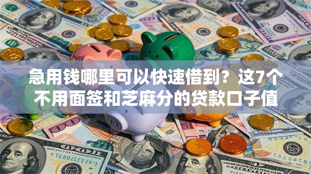 急用钱哪里可以快速借到?这7个不用面签和芝麻分的贷款口子值得一试 急用钱哪里可以快速借到?这7个不用面签和芝麻分的贷款口子值得一试